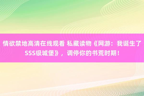 情欲禁地高清在线观看 私藏读物《网游：我诞生了SSS级城堡》，调停你的书荒时期！