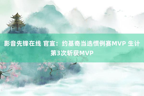 影音先锋在线 官宣：约基奇当选惯例赛MVP 生计第3次斩获MVP