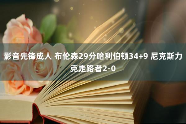 影音先锋成人 布伦森29分哈利伯顿34+9 尼克斯力克走路者2-0