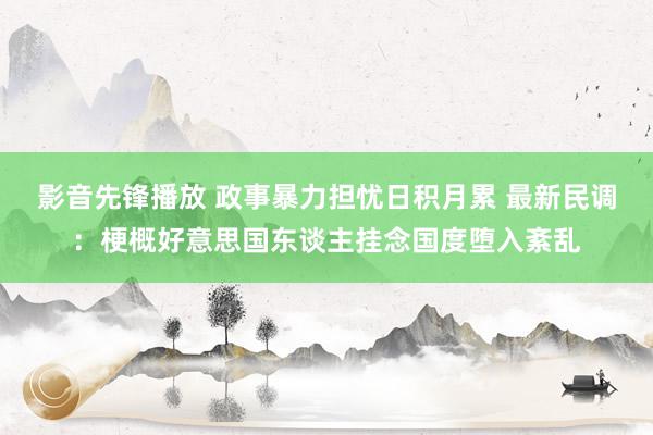 影音先锋播放 政事暴力担忧日积月累 最新民调：梗概好意思国东谈主挂念国度堕入紊乱