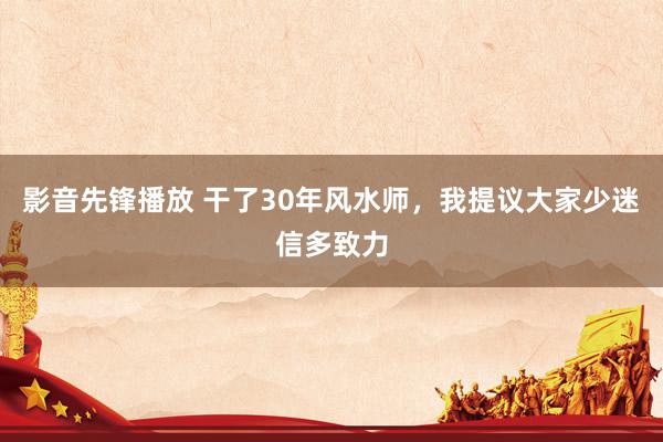 影音先锋播放 干了30年风水师，我提议大家少迷信多致力