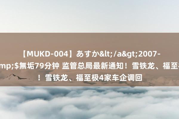 【MUKD-004】あすか</a>2007-09-13無垢&$無垢79分钟 监管总局最新通知！雪铁龙、福至极4家车企调回