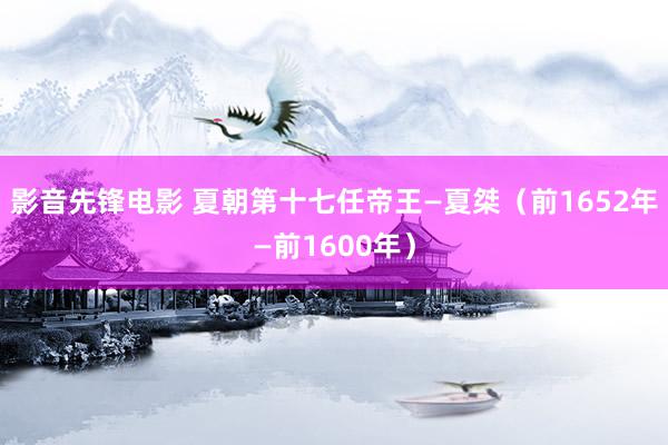 影音先锋电影 夏朝第十七任帝王—夏桀（前1652年—前1600年）