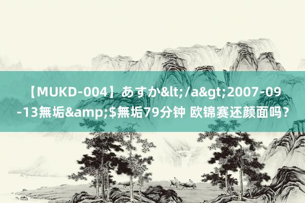 【MUKD-004】あすか</a>2007-09-13無垢&$無垢79分钟 欧锦赛还颜面吗？