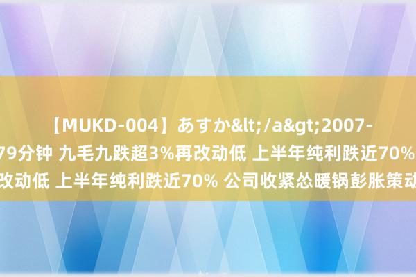 【MUKD-004】あすか</a>2007-09-13無垢&$無垢79分钟 九毛九跌超3%再改动低 上半年纯利跌近70% 公司收紧怂暖锅彭胀策动