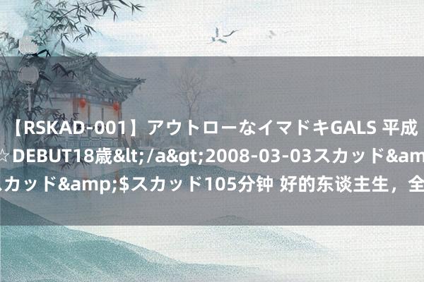 【RSKAD-001】アウトローなイマドキGALS 平成生まれ アウトロー☆DEBUT18歳</a>2008-03-03スカッド&$スカッド105分钟 好的东谈主生，全在一个“练”字