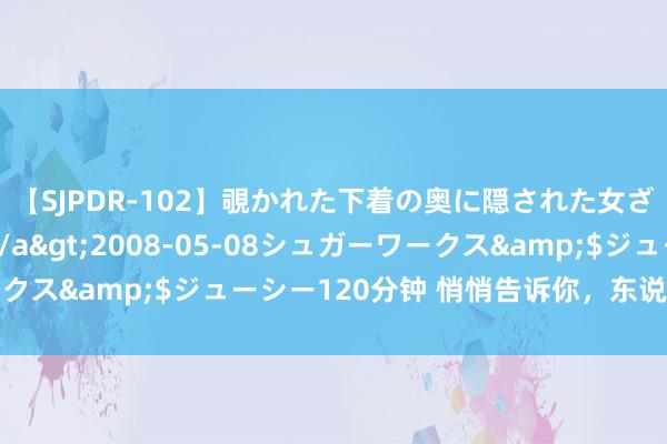 【SJPDR-102】覗かれた下着の奥に隠された女ざかりのエロス</a>2008-05-08シュガーワークス&$ジューシー120分钟 悄悄告诉你，东说念主性潜国法