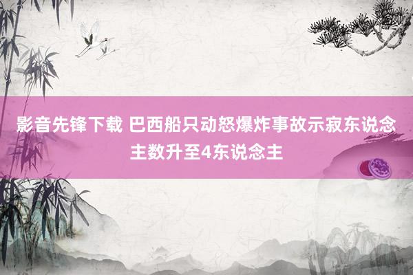 影音先锋下载 巴西船只动怒爆炸事故示寂东说念主数升至4东说念主