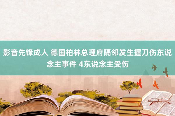 影音先锋成人 德国柏林总理府隔邻发生握刀伤东说念主事件 4东说念主受伤