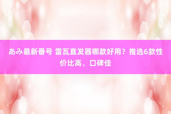 あみ最新番号 雷瓦直发器哪款好用？推选6款性价比高、口碑佳