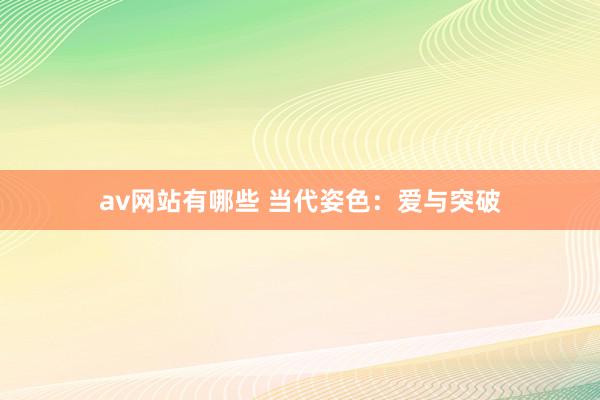 av网站有哪些 当代姿色：爱与突破