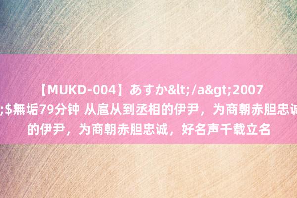 【MUKD-004】あすか</a>2007-09-13無垢&$無垢79分钟 从扈从到丞相的伊尹，为商朝赤胆忠诚，好名声千载立名