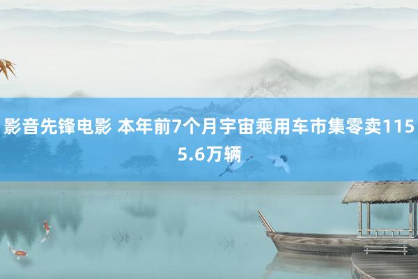 影音先锋电影 本年前7个月宇宙乘用车市集零卖1155.6万辆