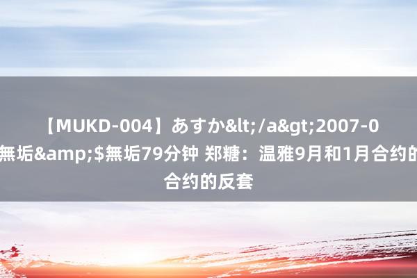 【MUKD-004】あすか</a>2007-09-13無垢&$無垢79分钟 郑糖：温雅9月和1月合约的反套