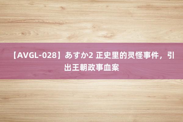 【AVGL-028】あすか2 正史里的灵怪事件，引出王朝政事血案