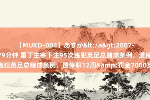 【MUKD-004】あすか</a>2007-09-13無垢&$無垢79分钟 雷丁主宰下注95次违犯英足总赌球条例，遭停职12周&罚金7000英镑