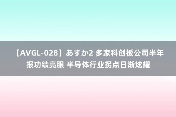 【AVGL-028】あすか2 多家科创板公司半年报功绩亮眼 半导体行业拐点日渐炫耀