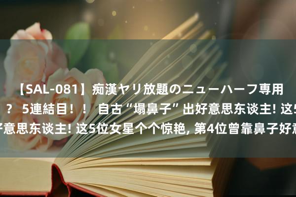 【SAL-081】痴漢ヤリ放題のニューハーフ専用車は本当にあるのか！？ 5連結目！！ 自古“塌鼻子”出好意思东谈主! 这5位女星个个惊艳, 第4位曾靠鼻子好意思出圈