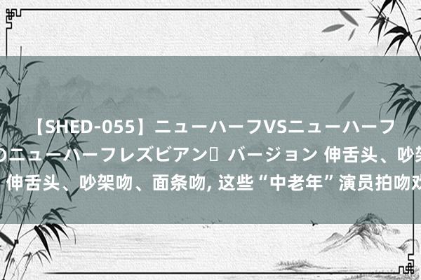 【SHED-055】ニューハーフVSニューハーフ 不純同性肛遊 2 魅惑のニューハーフレズビアン・バージョン 伸舌头、吵架吻、面条吻, 这些“中老年”演员拍吻戏, 个个辣眼睛