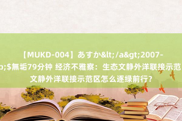 【MUKD-004】あすか</a>2007-09-13無垢&$無垢79分钟 经济不雅察：生态文静外洋联接示范区怎么逐绿前行？