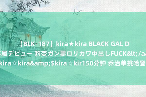 【BLK-187】kira★kira BLACK GAL DEBUT 日焼け黒ギャル専属デビュー 豹変ガン黒ロリカワ中出しFUCK</a>2014-10-19kira☆kira&$kira☆kir150分钟 乔治单挑哈登！首节狂赢31分！新四巨头来了！